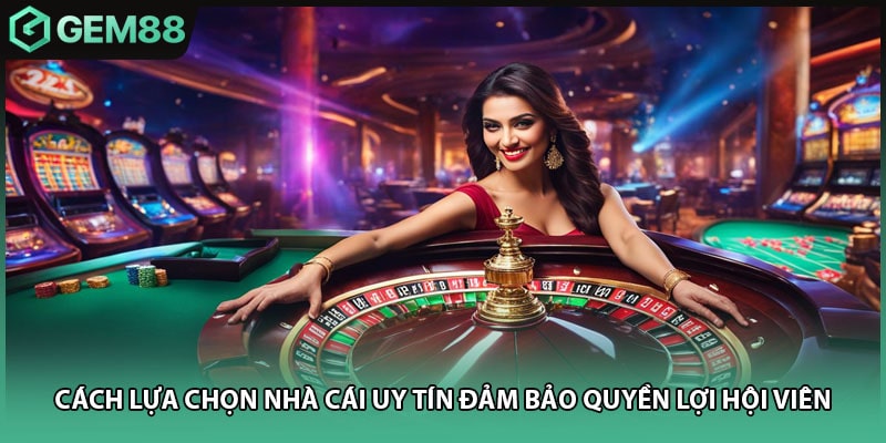 Cách lựa chọn nhà cái uy tín theo tiêu chí nhất định