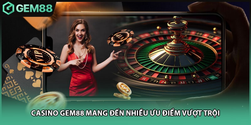 Casino GEM88 mang đến nhiều ưu điểm vượt trội