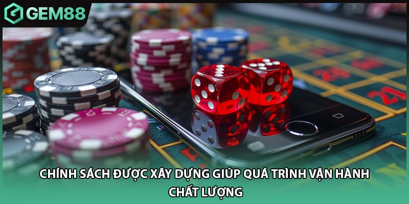 Chính sách được xây dựng giúp quá trình vận hành chất lượng