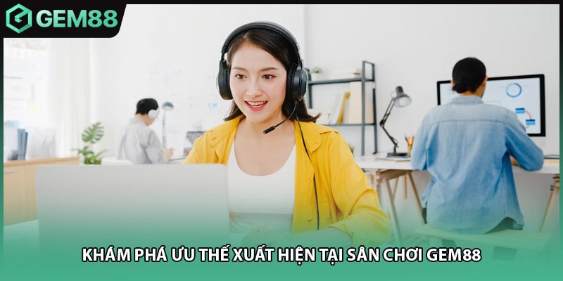 Khám phá ưu thế xuất hiện tại sân chơi Gem88