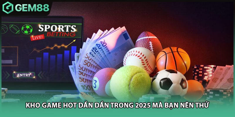 Kho game hot dần dần trong 2025 mà bạn nên thử