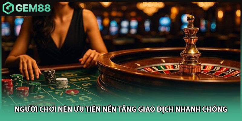 Người chơi nên ưu tiên nền tảng giao dịch nhanh chóng