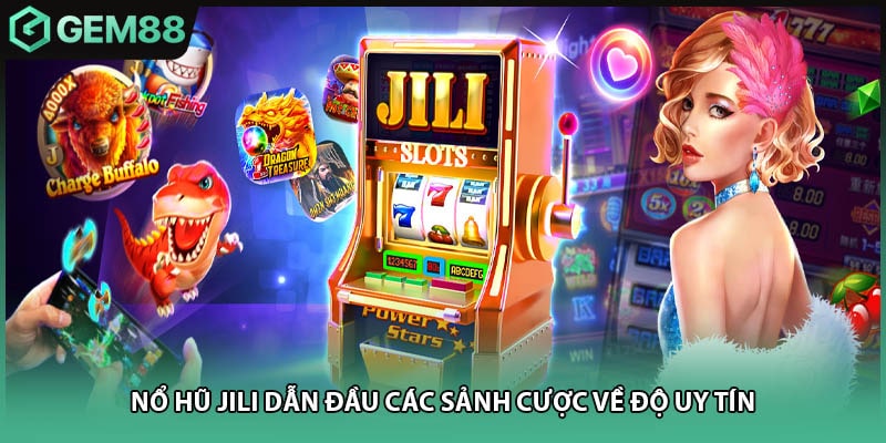 Nổ hũ JILI dẫn đầu các sảnh cược về độ uy tín