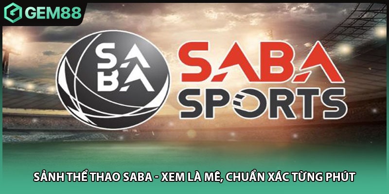 Sảnh Thể Thao SABA - Xem Là Mê, Chuẩn Xác Từng Phút