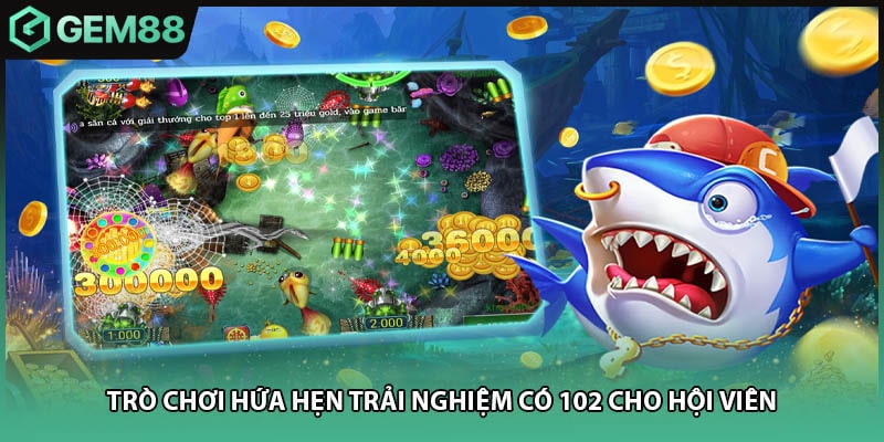 Trò chơi hứa hẹn trải nghiệm có 102 cho hội viên