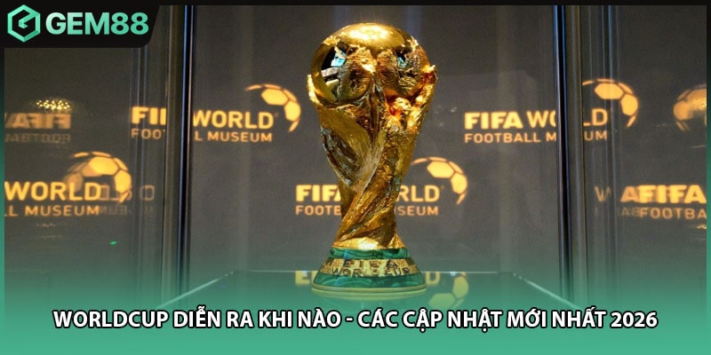 Worldcup Diễn Ra Khi Nào - Các Cập Nhật Mới Nhất 2026